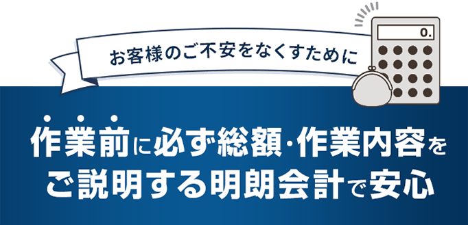 作業前に必ず総額・作業内容をご説明する明朗会計で安心 