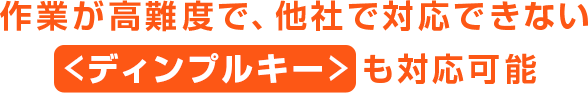 作業が高難度で、他社で対応できない＜ディンプルキー＞ も対応可能